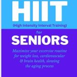 Quick Start HIIT (High Intensity Interval Training) for Seniors: Maximize your exercise routine for weight loss, cardiovascular & brain health, slowing the aging process