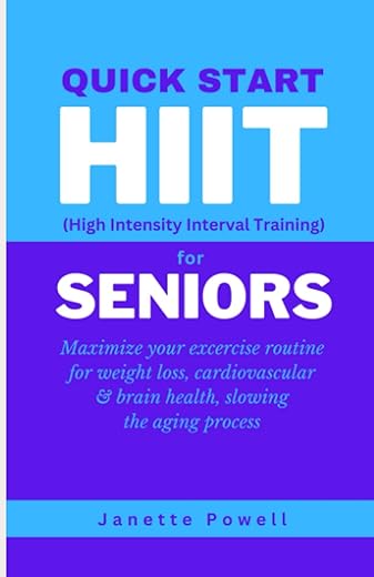Quick Start HIIT (High Intensity Interval Training) for Seniors: Maximize your exercise routine for weight loss, cardiovascular & brain health, slowing the aging process