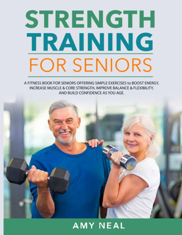 Strength Training For Seniors: A Fitness Book for Seniors Offering Simple Exercises to Boost Energy, Increase Muscle & Core Strength, Improve Balance ... Build Confidence as You Age (Senior Fitness)